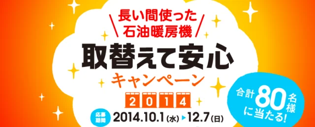 石油暖房機　取替えて安心キャンペーン2014