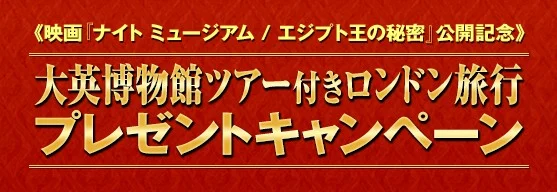 映画『ナイトミュージアム エジプト王の秘密』公開記念 大英博物館ツアー付きロンドン旅行が当たる!プレゼントキャンペーン