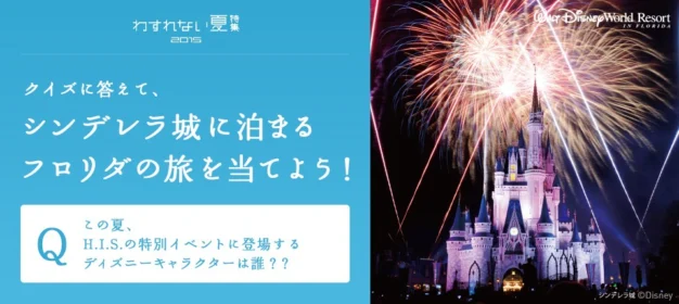 H.I.S. わすれない夏特集2015 シンデレラ・キャッスル・スイートに泊まる 1泊 ディズニー・ワールド・リゾートの旅が当たる！