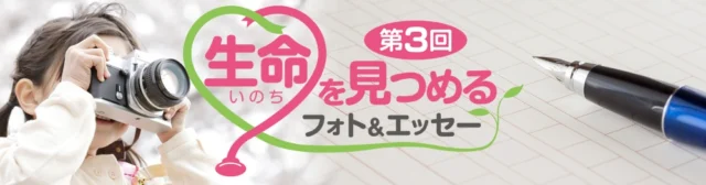 生命（いのち）を見つめるフォト＆エッセーコンテスト！